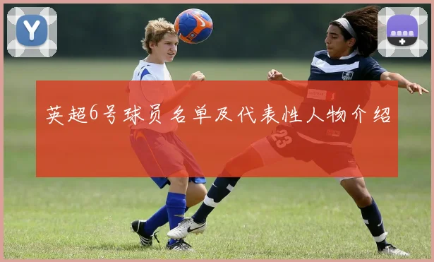 英超6号球员名单及代表性人物介绍