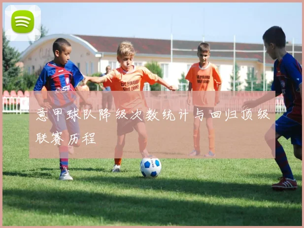 意甲球队降级次数统计与回归顶级联赛历程