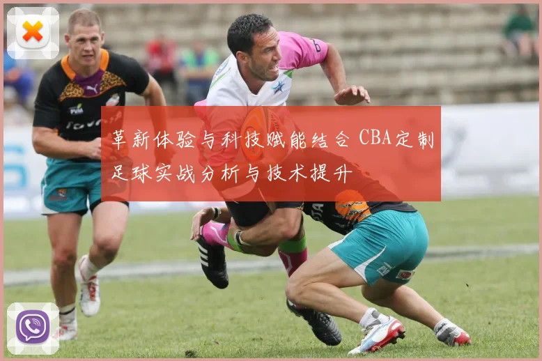 革新体验与科技赋能结合 CBA定制足球实战分析与技术提升
