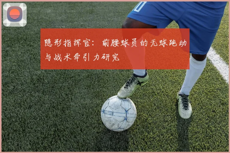 隐形指挥官：前腰球员的无球跑动与战术牵引力研究