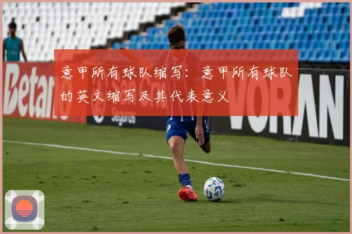 意甲所有球队缩写：意甲所有球队的英文缩写及其代表意义