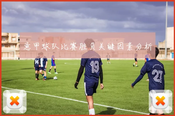 意甲球队比赛胜负关键因素分析