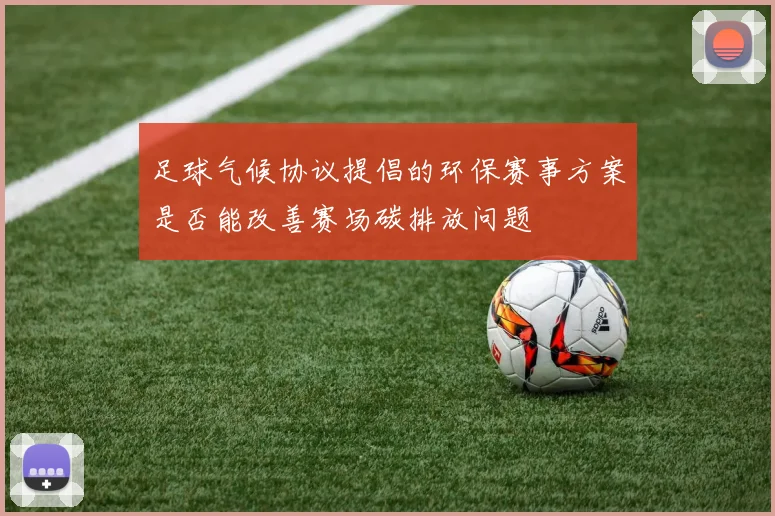 足球气候协议提倡的环保赛事方案是否能改善赛场碳排放问题